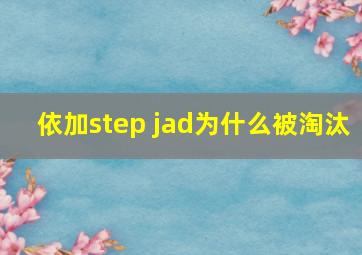 依加step jad为什么被淘汰